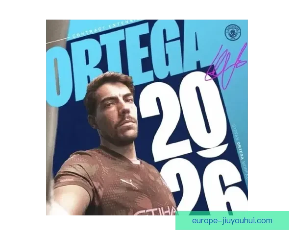 曼城与门将奥尔特加完成续约背后意义阵容稳定与争冠布局全面升级